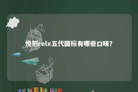 悦刻relx五代国标有哪些口味
�？ 