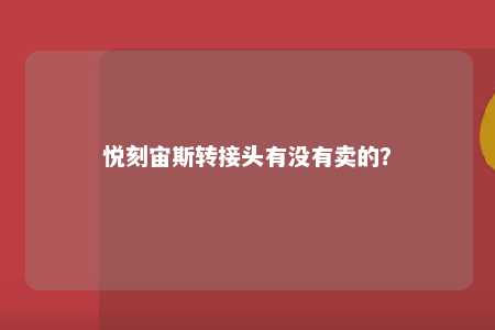 悦刻宙斯转接头有没有卖的？ 